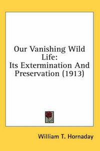 Cover image for Our Vanishing Wild Life: Its Extermination and Preservation (1913)