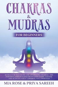 Cover image for Chakras & Mudras for Beginners: Mudras for Balancing and Awakening Chakras: The Powerful Personalized Meditation Guide, Cleanse and Activate Your 7 Chakras, Feel Energized: THE POWER TO CHANGE YOUR LIFE IS LITERALLY IN YOUR HANDS!