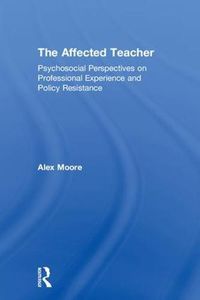 Cover image for The Affected Teacher: Psychosocial Perspectives on Professional Experience and Policy Resistance