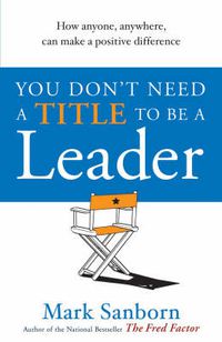 Cover image for You Don't Need a Title to be a Leader: How Anyone, Anywhere, Can Make a Positive Difference