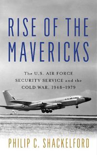 Cover image for Rise of the Mavericks: The U.S. Air Force Security Service and the Cold War