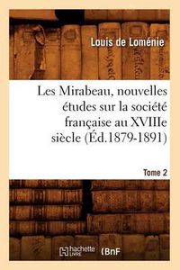 Cover image for Les Mirabeau, Nouvelles Etudes Sur La Societe Francaise Au Xviiie Siecle. Tome 2 (Ed.1879-1891)