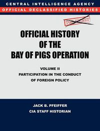 Cover image for CIA Official History of the Bay of Pigs Invasion, Volume II: Participation in the Conduct of Foreign Policy