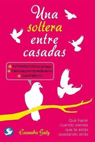 Cover image for Una Soltera Entre Casadas: Que Hacer Cuando Sientes Que Te Estas Quedando Atras
