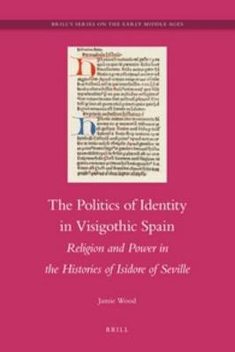 The Politics of Identity in Visigothic Spain: Religion and Power in the Histories of Isidore of Seville