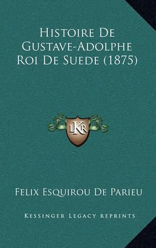 Cover image for Histoire de Gustave-Adolphe Roi de Suede (1875)