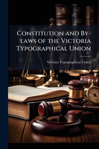 Cover image for Constitution and By-Laws of the Victoria Typographical Union: Including the Scale of Prices and List of Members