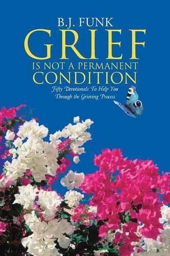 Cover image for Grief Is Not a Permanent Condition: Fifty Devotionals To Help You Through the Grieving Process