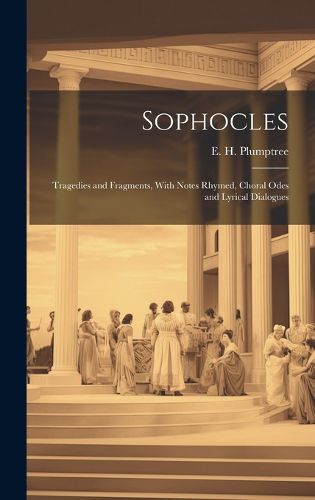 Cover image for Sophocles; Tragedies and Fragments, With Notes Rhymed, Choral Odes and Lyrical Dialogues