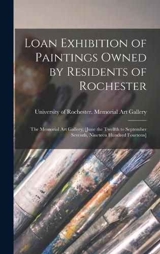 Cover image for Loan Exhibition of Paintings Owned by Residents of Rochester: the Memorial Art Gallery, [June the Twelfth to September Seventh, Nineteen Hundred Fourteen]