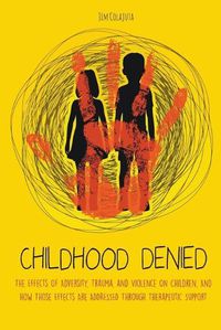 Cover image for Childhood Denied The Effects Of Adversity, Trauma, and Violence On Children, And How Those Effects Are Addressed Through Therapeutic Support