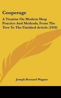 Cover image for Cooperage: A Treatise on Modern Shop Practice and Methods, from the Tree to the Finished Article (1910)