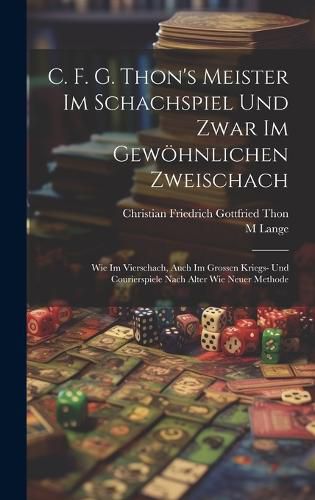 Cover image for C. F. G. Thon's Meister Im Schachspiel Und Zwar Im Gewoehnlichen Zweischach