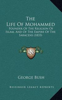 Cover image for The Life of Mohammed: Founder of the Religion of Islam, and of the Empire of the Saracens (1833)