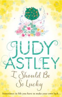 Cover image for I Should Be So Lucky: an uplifting and hilarious novel from the ever astute Astley