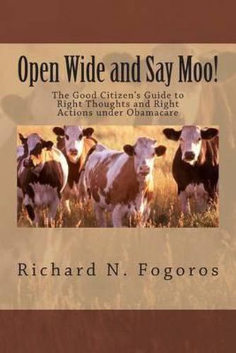 Cover image for Open Wide and Say Moo!: The Good Citizen's Guide to Right Thoughts and Right Actions under Obamacare