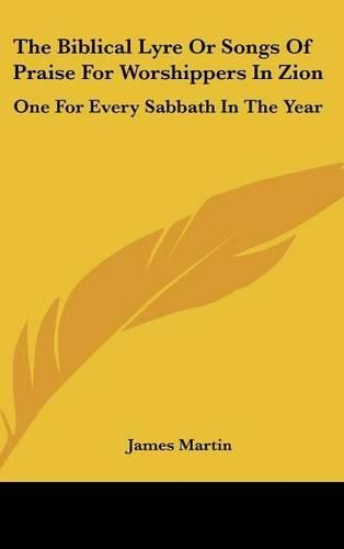 The Biblical Lyre or Songs of Praise for Worshippers in Zion: One for Every Sabbath in the Year