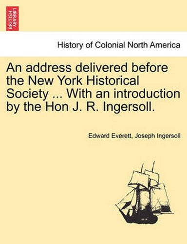 Cover image for An Address Delivered Before the New York Historical Society ... with an Introduction by the Hon J. R. Ingersoll.