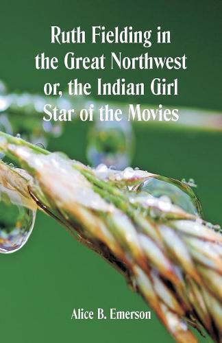 Cover image for Ruth Fielding in the Great Northwest: The Indian Girl Star of the Movies