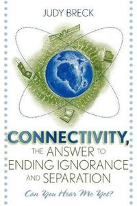 Cover image for Connectivity, the Answer to Ending Ignorance and Separation: Can You Hear Me Yet?