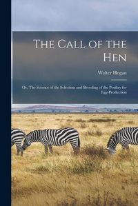 Cover image for The Call of the hen; or, The Science of the Selection and Breeding of the Poultry for Egg-production