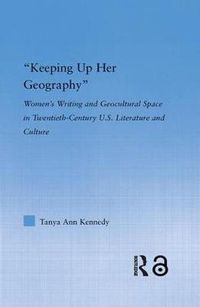 Cover image for Keeping Up Her Geography: Women's Writing and Geocultural Space in Twentieth-Century U.S. Literature and Culture