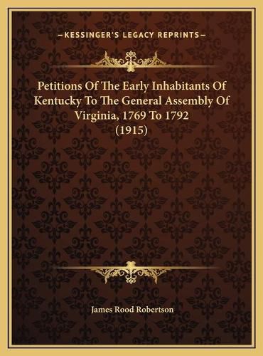 Cover image for Petitions of the Early Inhabitants of Kentucky to the Generapetitions of the Early Inhabitants of Kentucky to the General Assembly of Virginia, 1769 to 1792 (1915) L Assembly of Virginia, 1769 to 1792 (1915)