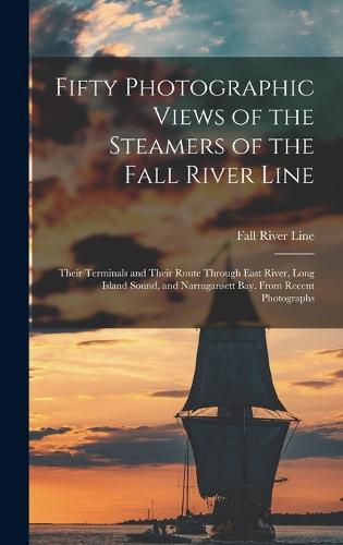 Cover image for Fifty Photographic Views of the Steamers of the Fall River Line; Their Terminals and Their Route Through East River, Long Island Sound, and Narragansett Bay. From Recent Photographs