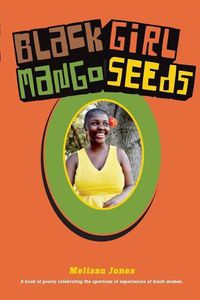 Cover image for Black Girl Mango Seeds: A book of poetry celebrating the spectrum of experiences of black women