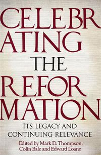 Cover image for Celebrating the Reformation: Its Legacy and Continuing Relevance