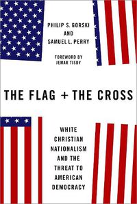 Cover image for The Flag and the Cross: White Christian Nationalism and the Threat to American Democracy