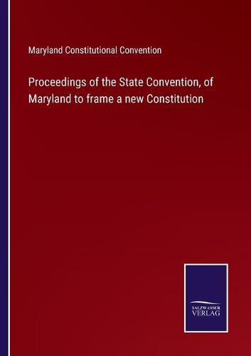 Cover image for Proceedings of the State Convention, of Maryland to frame a new Constitution