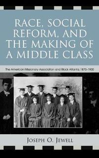 Cover image for Race, Social Reform, and the Making of a Middle Class: The American Missionary Association and Black Atlanta, 1870-1900