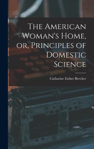 Cover image for The American Woman's Home, or, Principles of Domestic Science