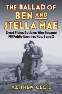 Cover image for The Ballad of Ben and Stella Mae: Great Plains Outlaws Who Became FBI Public Enemies Nos. 1 and 2