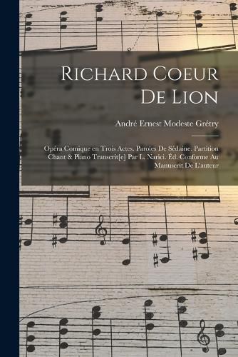 Cover image for Richard Coeur de Lion; opera comique en trois actes. Paroles de Sedaine. Partition chant & piano transcrit[e] par L. Narici. Ed. conforme au manuscrit de l'auteur