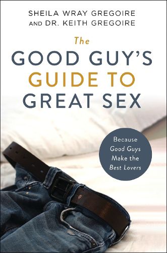 Cover image for The Good Guy's Guide to Great Sex: Because Good Guys Make the Best Lovers