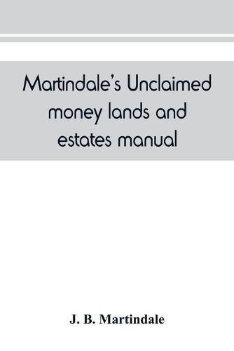 Cover image for Martindale's unclaimed money, lands and estates manual: devoted to the interests of all who are in search of unclaimed money, lands or estates, next of kin, heirs at law, legatees, etc