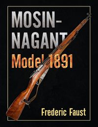 Cover image for Mosin-Nagant M1891: Facts and Circumstance in the History and Development of the Mosin-Nagant Rifle