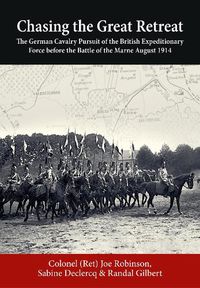 Cover image for Chasing the Great Retreat: The German Cavalry Pursuit of the British Expeditionary Force Before the Battle of the Marne August 1914