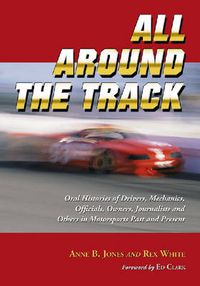 Cover image for All Around the Track: Oral Histories of Drivers, Mechanics, Officials, Owners, Journalists and Others in Motorsports Past and Present