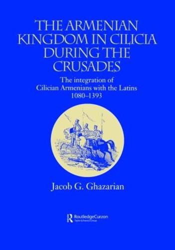 Cover image for The Armenian Kingdom in Cilicia During the Crusades: The Integration of Cilician Armenians with the Latins, 1080-1393