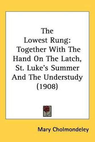 Cover image for The Lowest Rung: Together with the Hand on the Latch, St. Lukes Summer and the Understudy (1908)