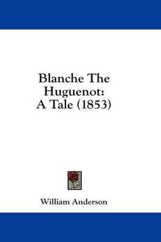 Cover image for Blanche the Huguenot: A Tale (1853)