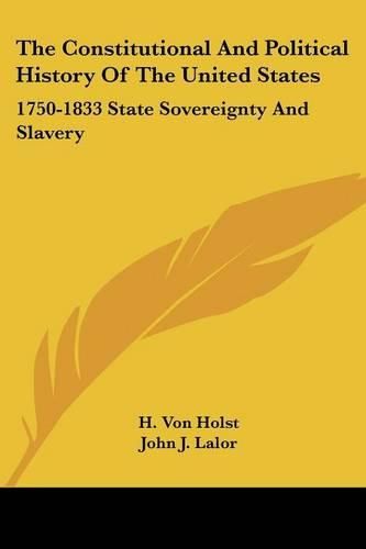 Cover image for The Constitutional And Political History Of The United States: 1750-1833 State Sovereignty And Slavery