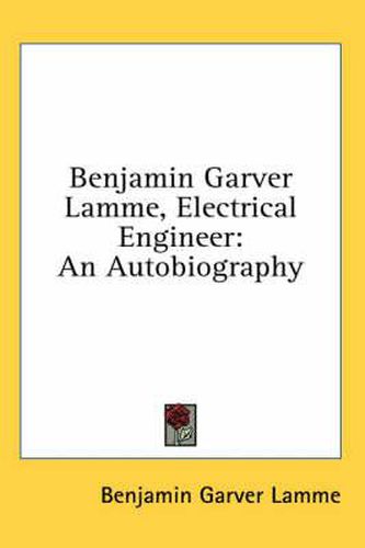 Cover image for Benjamin Garver Lamme, Electrical Engineer: An Autobiography