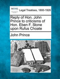 Cover image for Reply of Hon. John Prince to Criticisms of Hon. Eben F. Stone Upon Rufus Choate