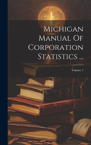 Cover image for Michigan Manual Of Corporation Statistics ...; Volume 1