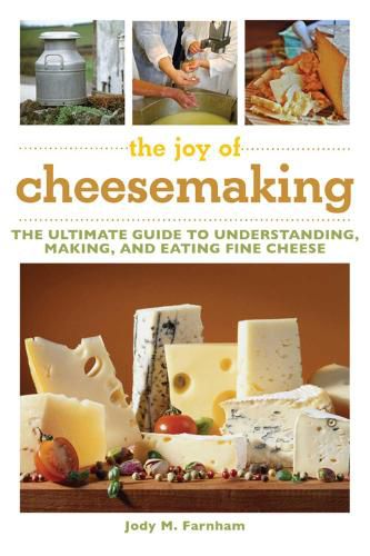 The Joy of Cheesemaking: The Ultimate Guide to Understanding, Making, and Eating Fine Cheese