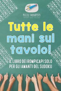 Cover image for Tutte le mani sul tavolo! Il libro dei rompicapi solo per gli amanti del Sudoku